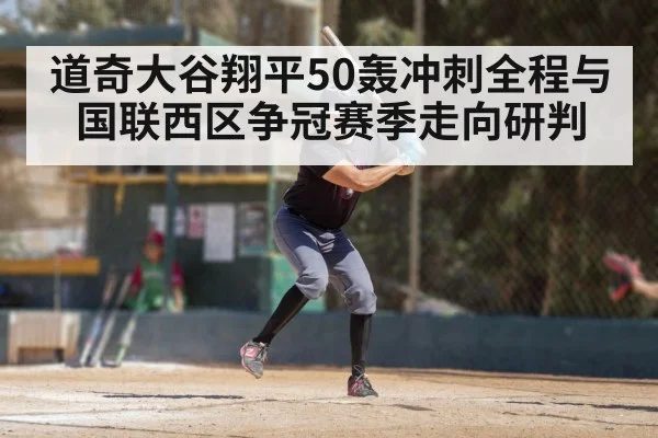 道奇大谷翔平50轰冲刺全程与国联西区争冠赛季走向研判