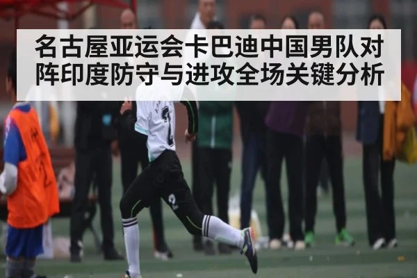 名古屋亚运会卡巴迪中国男队对阵印度防守与进攻全场关键分析