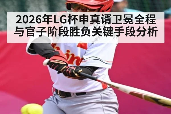 2026年LG杯申真谞卫冕全程与官子阶段胜负关键手段分析