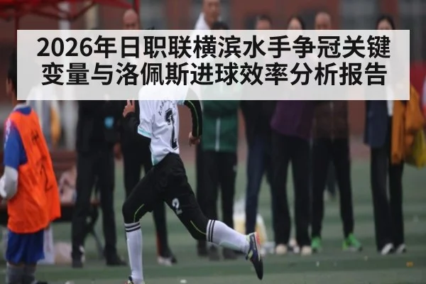 2026年日职联横滨水手争冠关键变量与洛佩斯进球效率分析报告